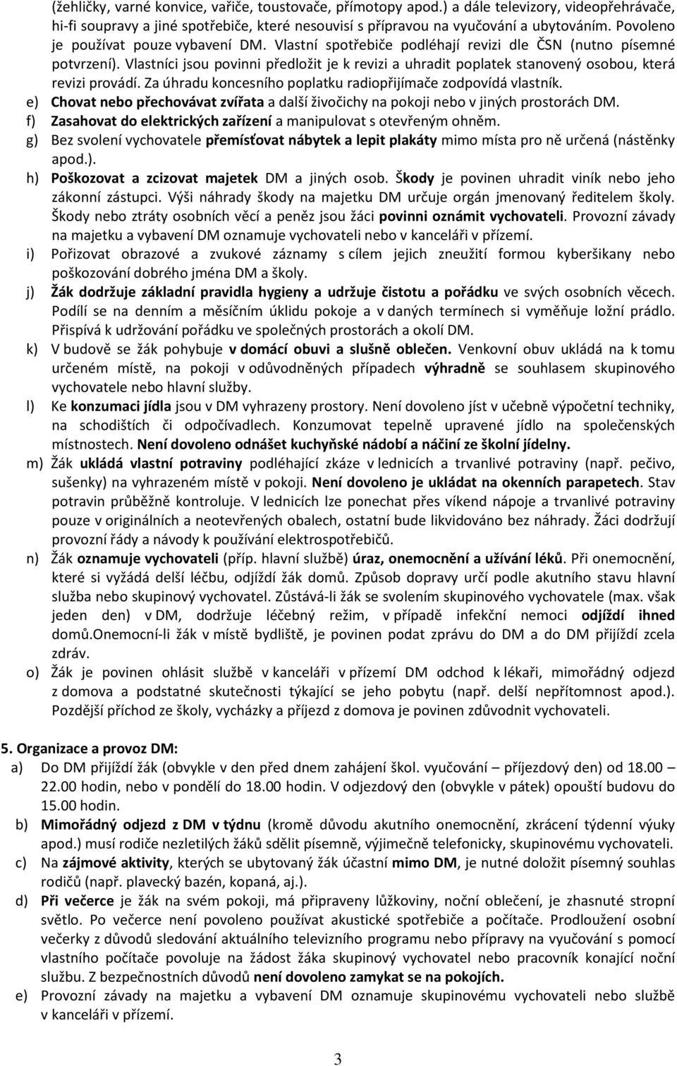Vlastníci jsou povinni předložit je k revizi a uhradit poplatek stanovený osobou, která revizi provádí. Za úhradu koncesního poplatku radiopřijímače zodpovídá vlastník.