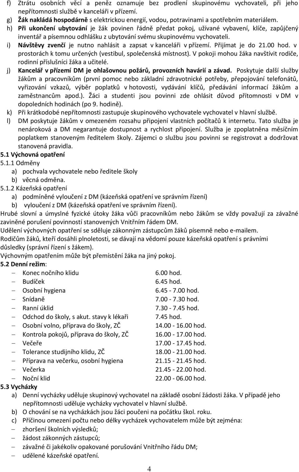h) Při ukončení ubytování je žák povinen řádně předat pokoj, užívané vybavení, klíče, zapůjčený inventář a písemnou odhlášku z ubytování svému skupinovému vychovateli.