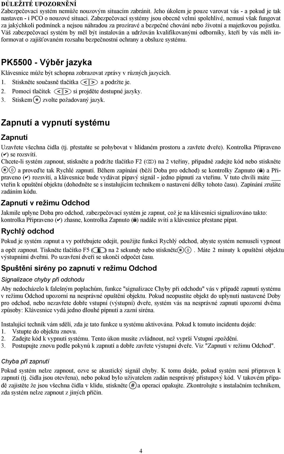 Váš zabezpečovací systém by měl být instalován a udržován kvalifikovanými odborníky, kteří by vás měli informovat o zajišťovaném rozsahu bezpečnostní ochrany a obsluze systému.
