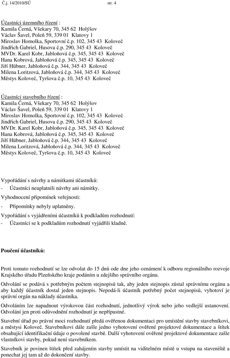 p. 290, 345 43 Koloveč MVDr. Karel Kobr, Jabloňová č.p. 345, 345 43 Koloveč Hana Kobrová, Jabloňová č.p. 345, 345 43 Koloveč Jiří Hübner, Jabloňová č.p. 344, 345 43 Koloveč Milena Loritzová, Jabloňová č.