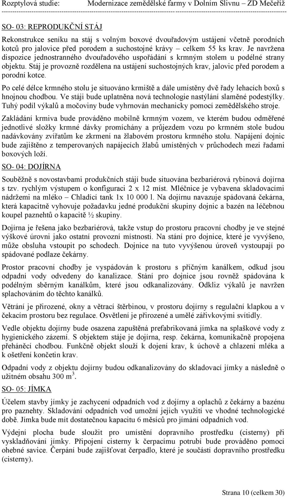 Po celé délce krmného stolu je situováno krmiště a dále umístěny dvě řady lehacích boxů s hnojnou chodbou. Ve stáji bude uplatněna nová technologie nastýlání slaměné podestýlky.