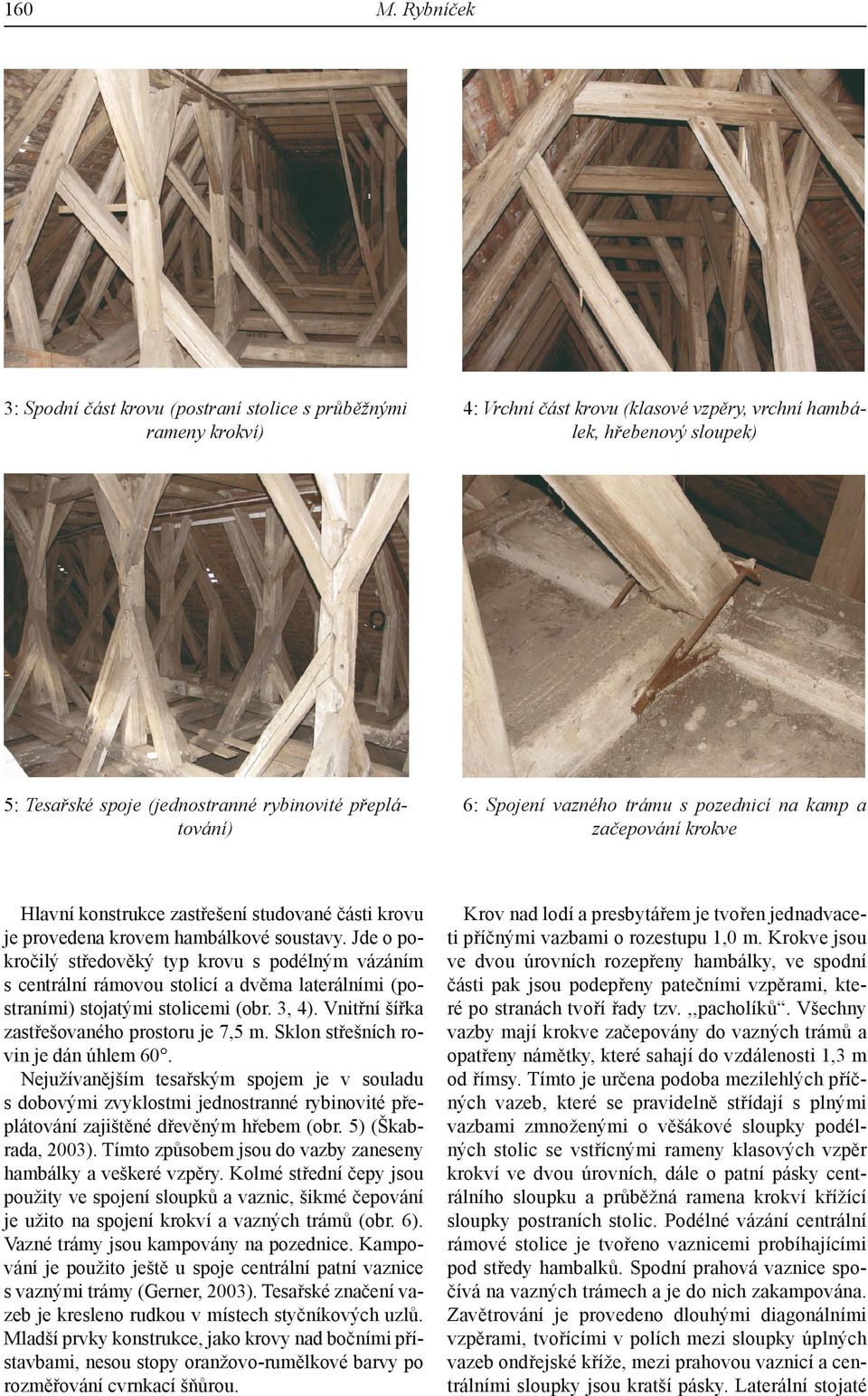 přeplátování) 6: Spojení vazného trámu s pozednicí na kamp a začepování krokve Hlavní konstrukce zastřešení studované části krovu je provedena krovem hambálkové soustavy.
