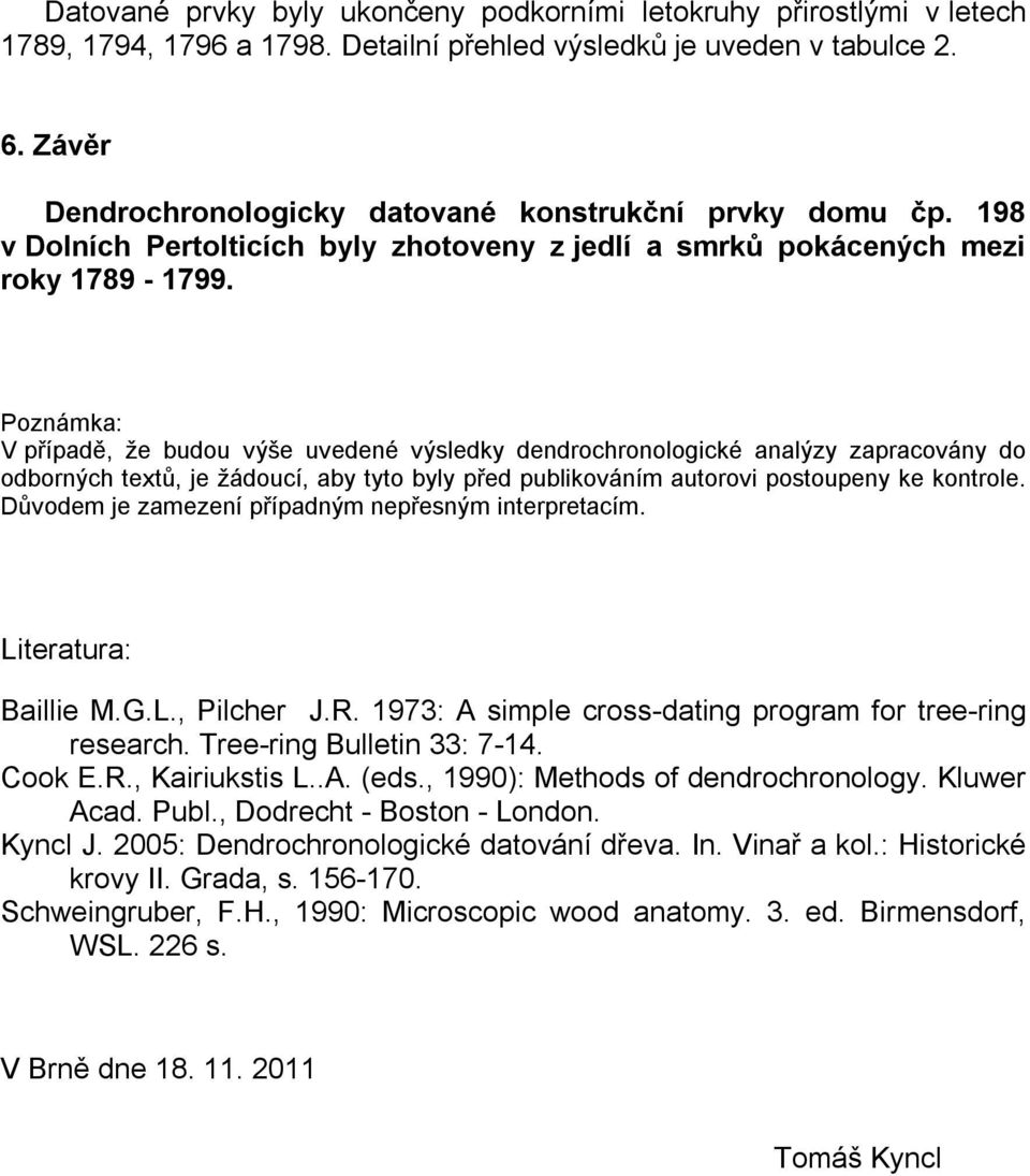 Poznámka: V případě, že budou výše uvedené výsledky dendrochronologické analýzy zapracovány do odborných textů, je žádoucí, aby tyto byly před publikováním autorovi postoupeny ke kontrole.