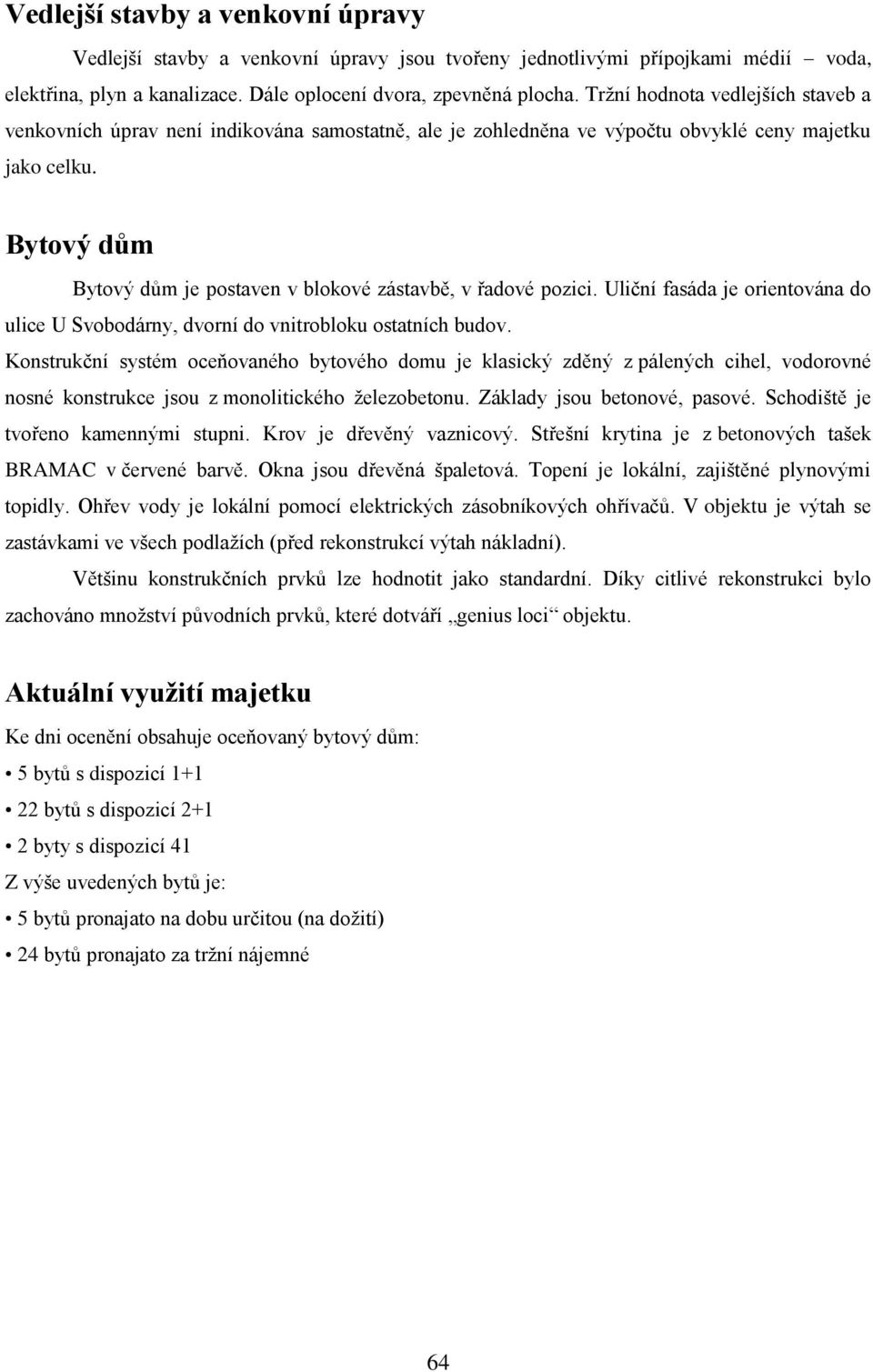 Bytový dům Bytový dům je postaven v blokové zástavbě, v řadové pozici. Uliční fasáda je orientována do ulice U Svobodárny, dvorní do vnitrobloku ostatních budov.