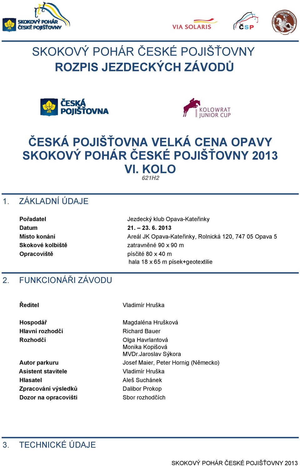 2013 Místo konání Areál JK Opava-Kateřinky, Rolnická 120, 747 05 Opava 5 Skokové kolbiště zatravněné 90 x 90 m Opracoviště písčité 80 x 40 m hala 18 x 65 m písek+geotextilie 2.