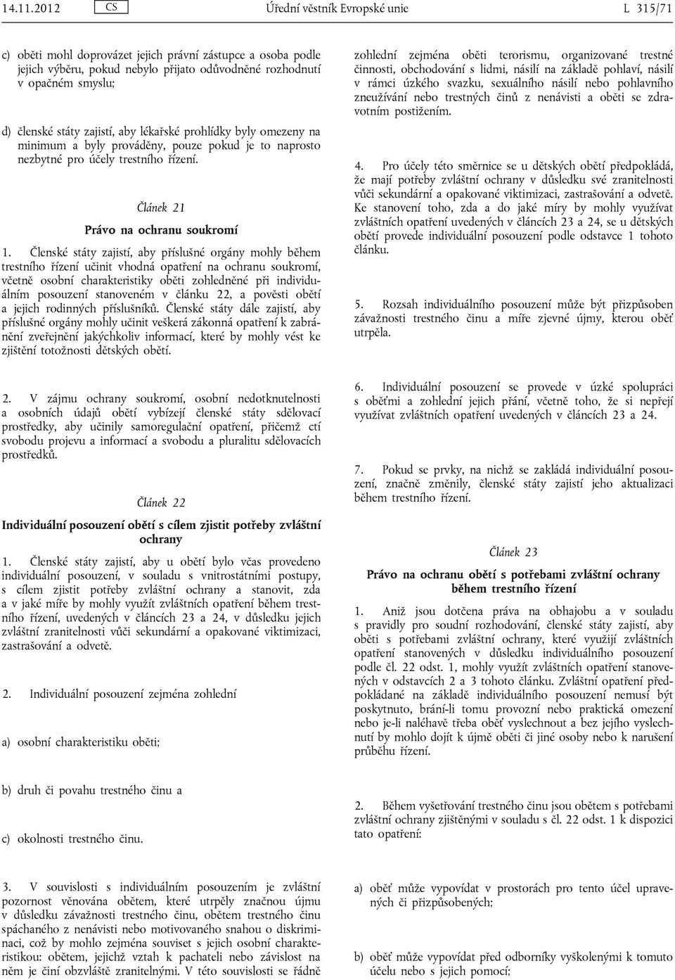 zajistí, aby lékařské prohlídky byly omezeny na minimum a byly prováděny, pouze pokud je to naprosto nezbytné pro účely trestního řízení. Článek 21 Právo na ochranu soukromí 1.
