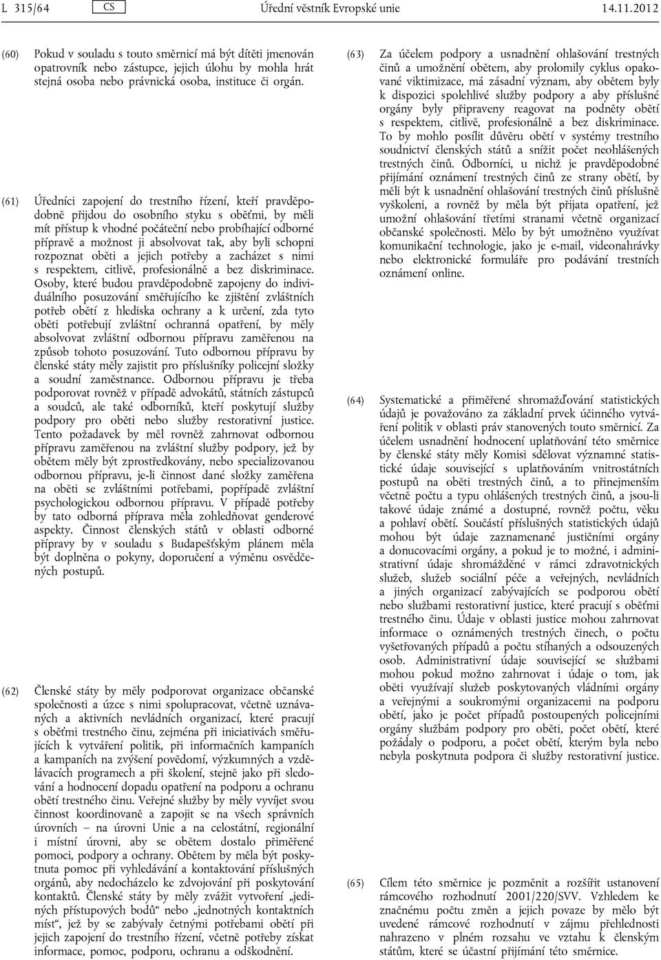 (61) Úředníci zapojení do trestního řízení, kteří pravděpodobně přijdou do osobního styku s oběťmi, by měli mít přístup k vhodné počáteční nebo probíhající odborné přípravě a možnost ji absolvovat