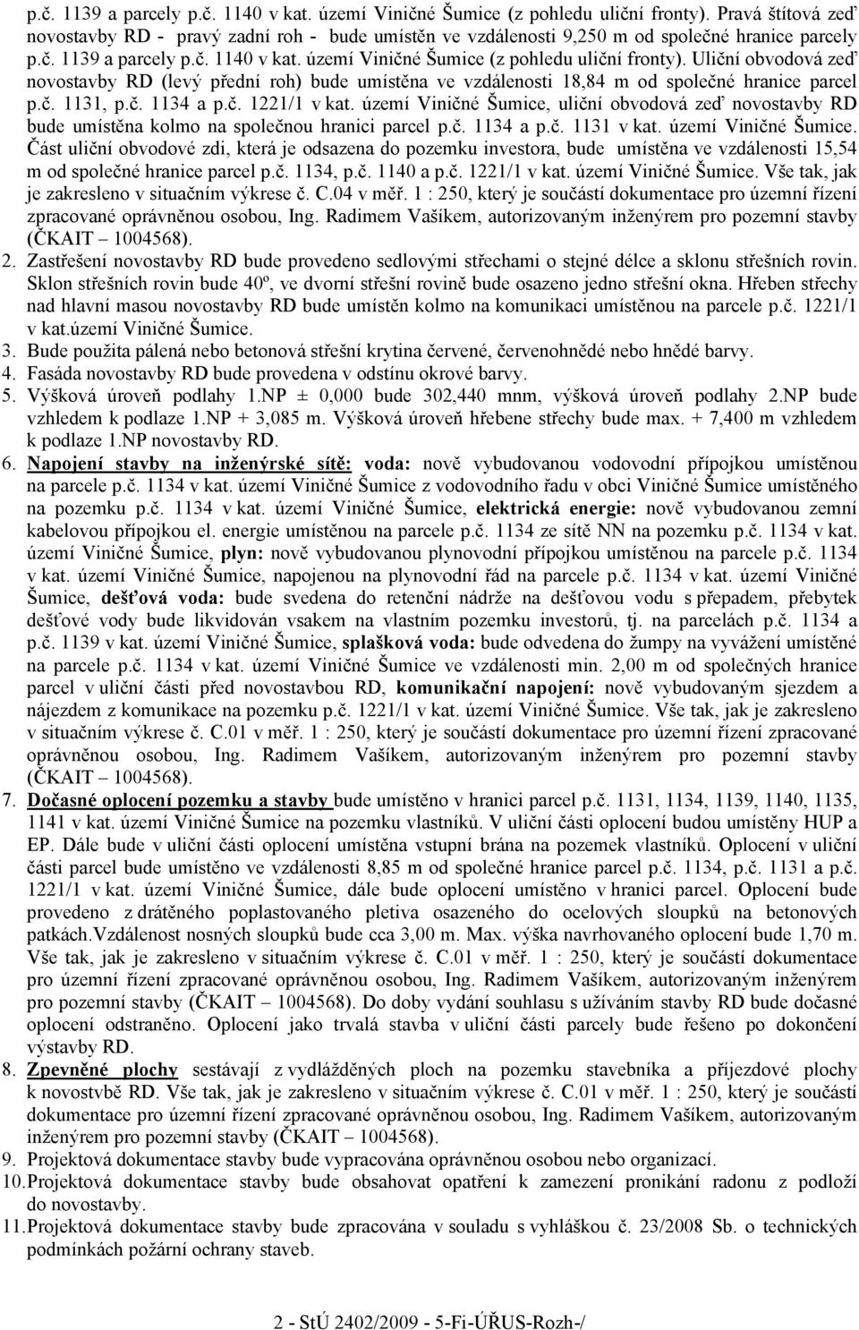 18,84 m od společné hranice parcel p.č. 1131, p.č. 1134 a p.č. 1221/1 v kat. území Viničné Šumice, uliční obvodová zeď novostavby RD bude umístěna kolmo na společnou hranici parcel p.č. 1134 a p.č. 1131 v kat.