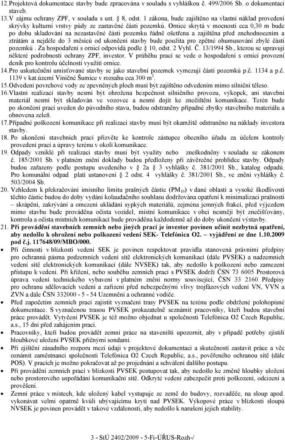 Ornice skrytá v mocnosti cca 0,30 m bude po dobu skladování na nezastavěné části pozemku řádně ošetřena a zajištěna před znehodnocením a ztrátám a nejdéle do 3 měsíců od ukončení stavby bude použita