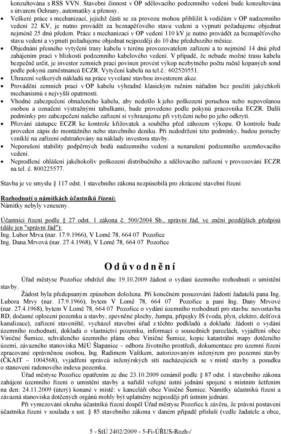 25 dnů předem. Práce s mechanizací v OP vedení 110 kv je nutno provádět za beznapěťového stavu vedení a vypnutí požadujeme objednat nejpozději do 10 dne předchozího měsíce.