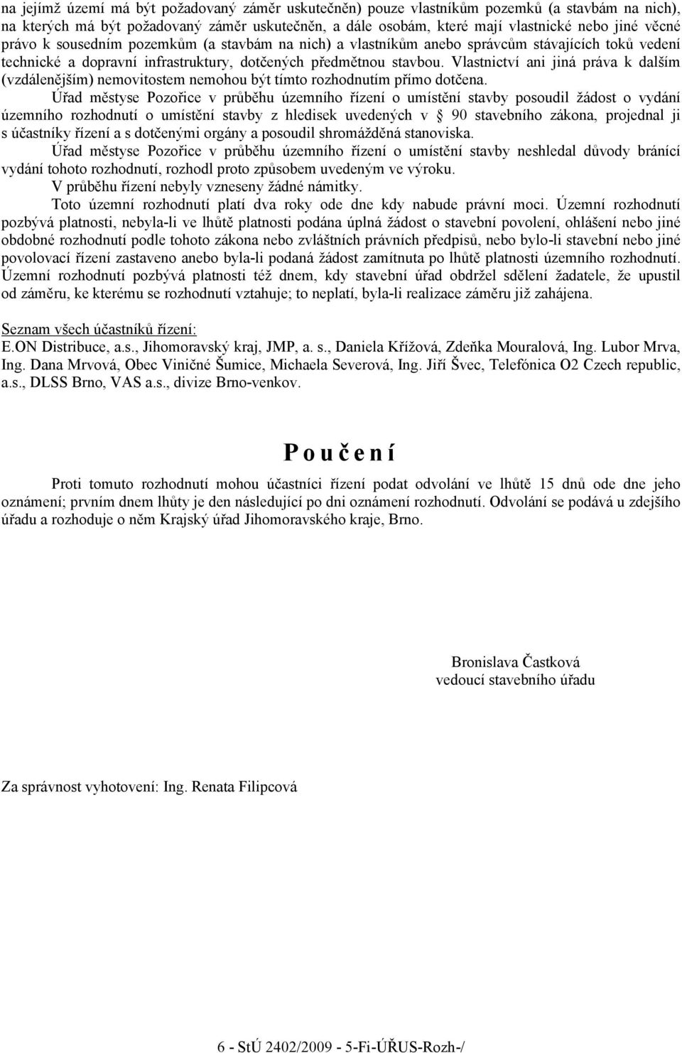 Vlastnictví ani jiná práva k dalším (vzdálenějším) nemovitostem nemohou být tímto rozhodnutím přímo dotčena.