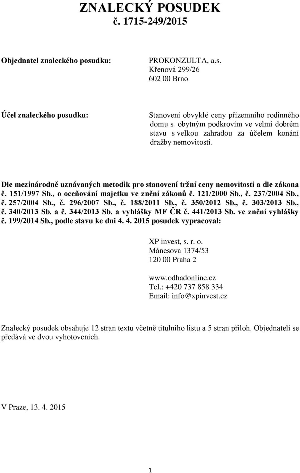 Křenová 299/26 602 00 Brno Účel znaleckého posudku: Stanovení obvyklé ceny přízemního rodinného domu s obytným podkrovím ve velmi dobrém stavu s velkou zahradou za účelem konání dražby nemovitosti.