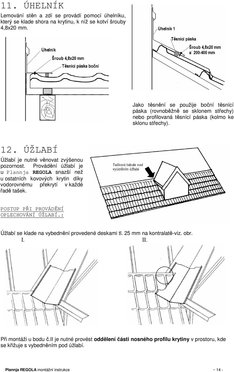 ÚŽLABÍ Úžlabí je nutné věnovat zvýšenou pozornost. Provádění úžlabí je u Plannja REGOLA snazší než u ostatních kovových krytin díky vodorovnému překrytí v každé řadě tašek.