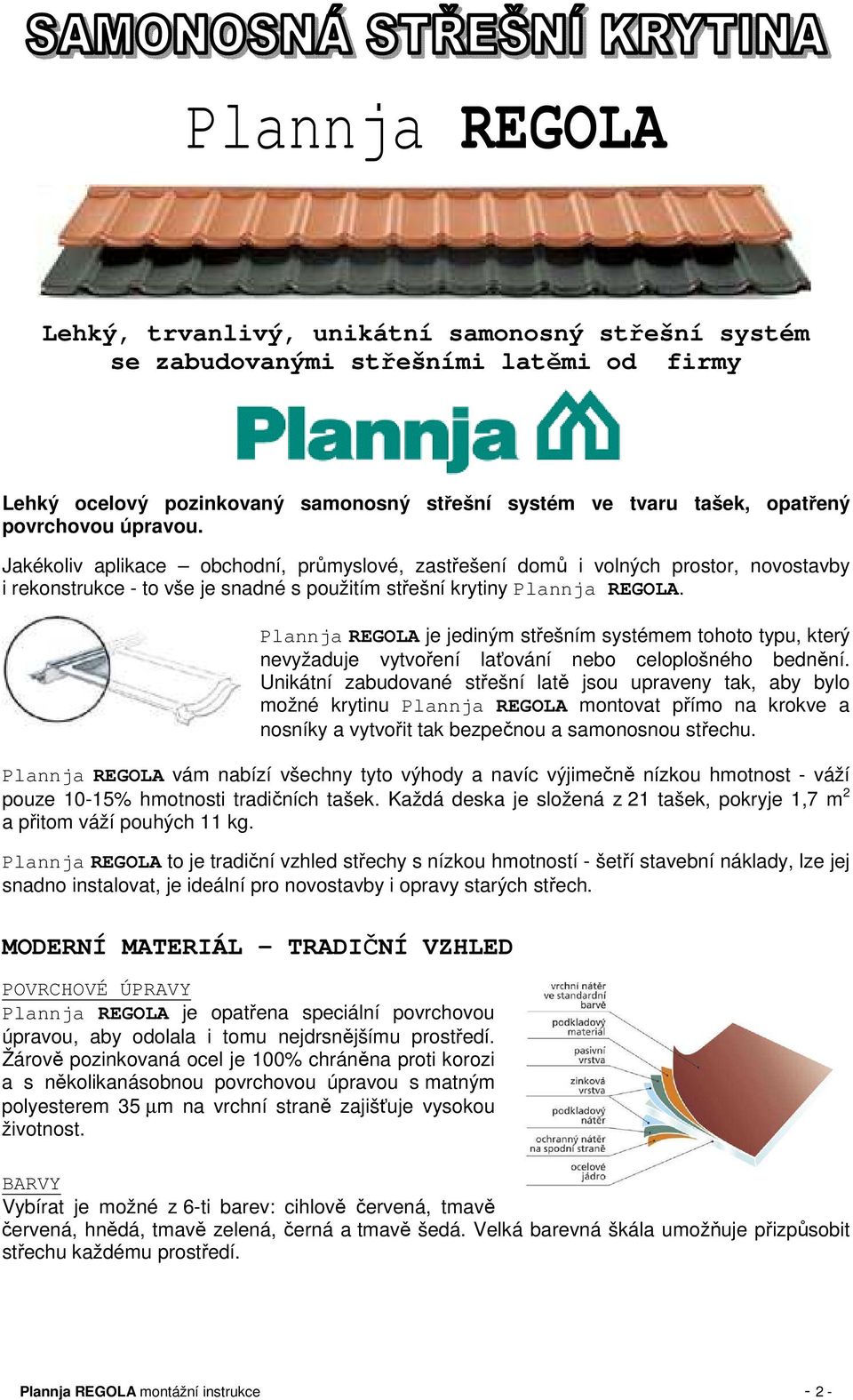 Plannja REGOLA je jediným střešním systémem tohoto typu, který nevyžaduje vytvoření laťování nebo celoplošného bednění.