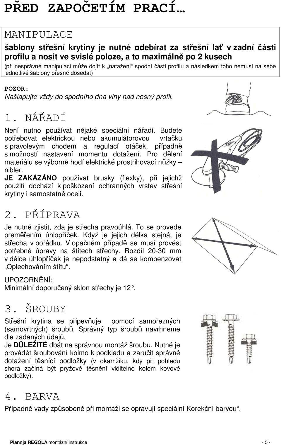 NÁŘADÍ Není nutno používat nějaké speciální nářadí. Budete potřebovat elektrickou nebo akumulátorovou vrtačku s pravolevým chodem a regulací otáček, případně s možností nastavení momentu dotažení.