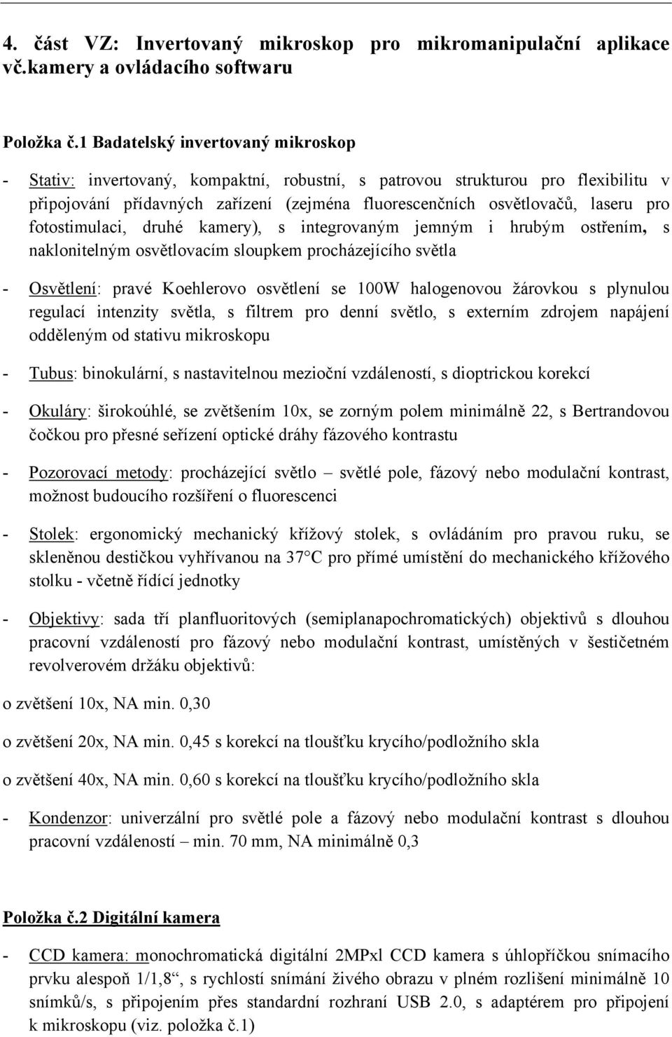 fotostimulaci, druhé kamery), s integrovaným jemným i hrubým ostřením, s naklonitelným osvětlovacím sloupkem procházejícího světla - Osvětlení: pravé Koehlerovo osvětlení se 100W halogenovou žárovkou