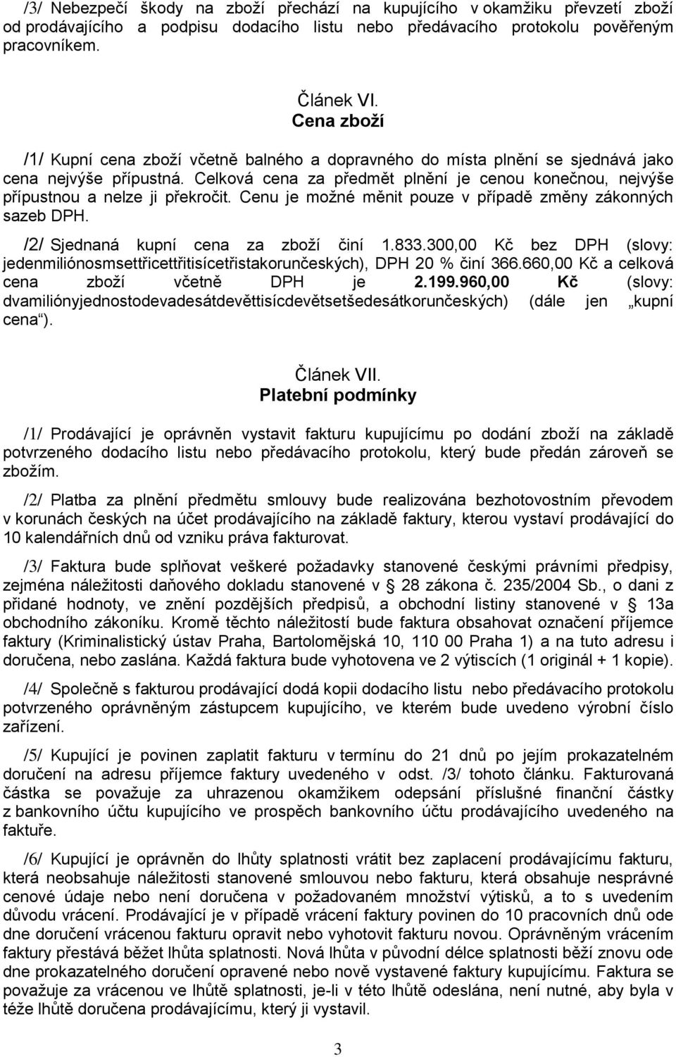 Celková cena za předmět plnění je cenou konečnou, nejvýše přípustnou a nelze ji překročit. Cenu je možné měnit pouze v případě změny zákonných sazeb DPH. /2/ Sjednaná kupní cena za zboží činí 1.833.