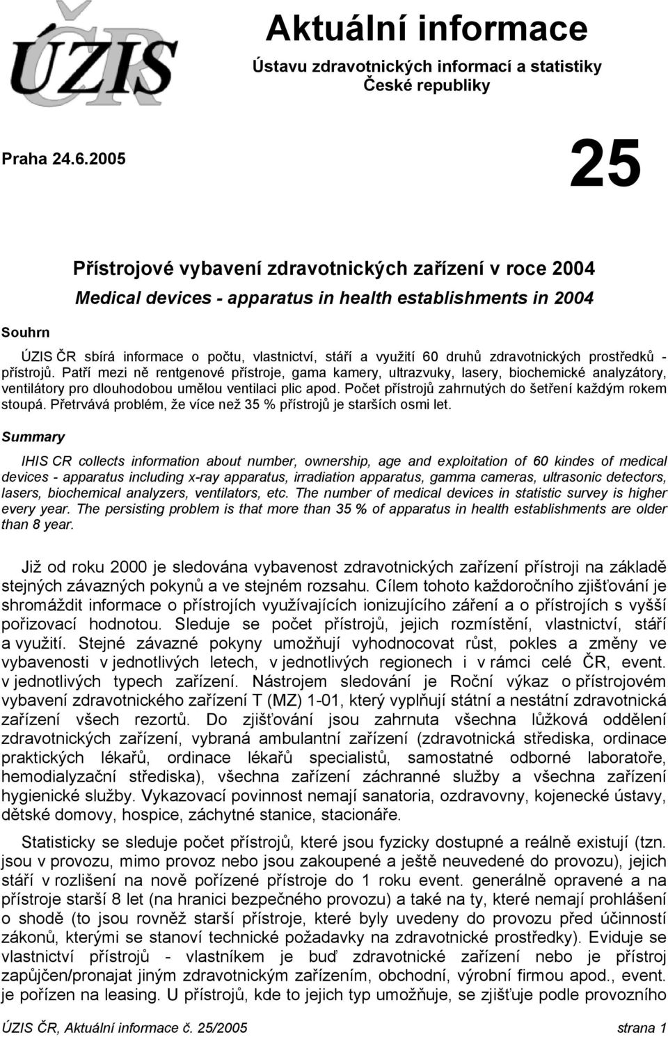 druhů zdravotnických prostředků - přístrojů. Patří mezi ně rentgenové přístroje, gama kamery, ultrazvuky, lasery, biochemické analyzátory, ventilátory pro dlouhodobou umělou ventilaci plic apod.