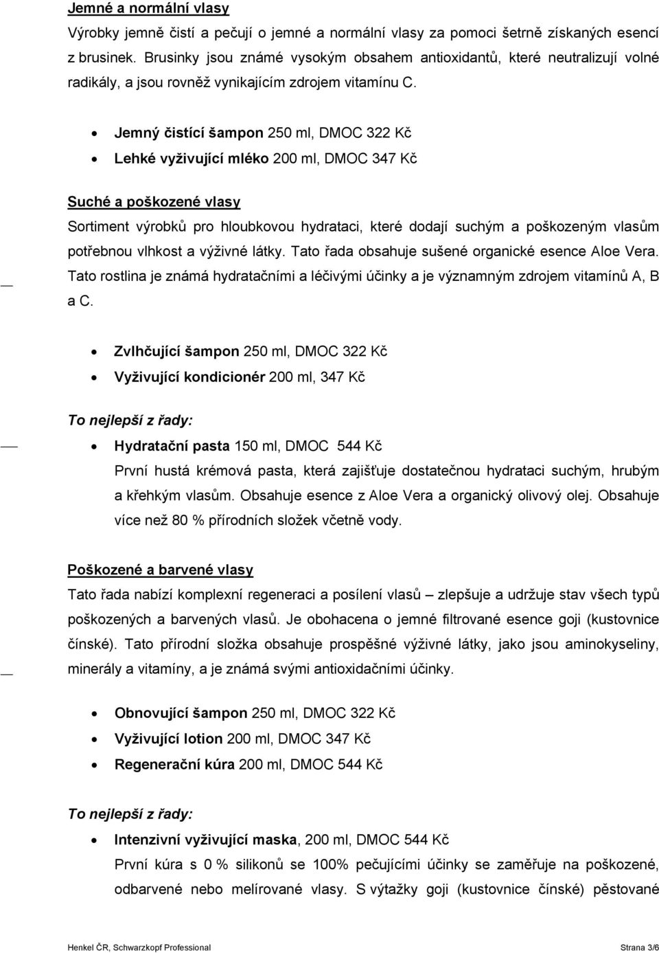 Jemný čistící šampon 250 ml, DMOC 322 Kč Lehké vyživující mléko 200 ml, DMOC 347 Kč Suché a poškozené vlasy Sortiment výrobků pro hloubkovou hydrataci, které dodají suchým a poškozeným vlasům