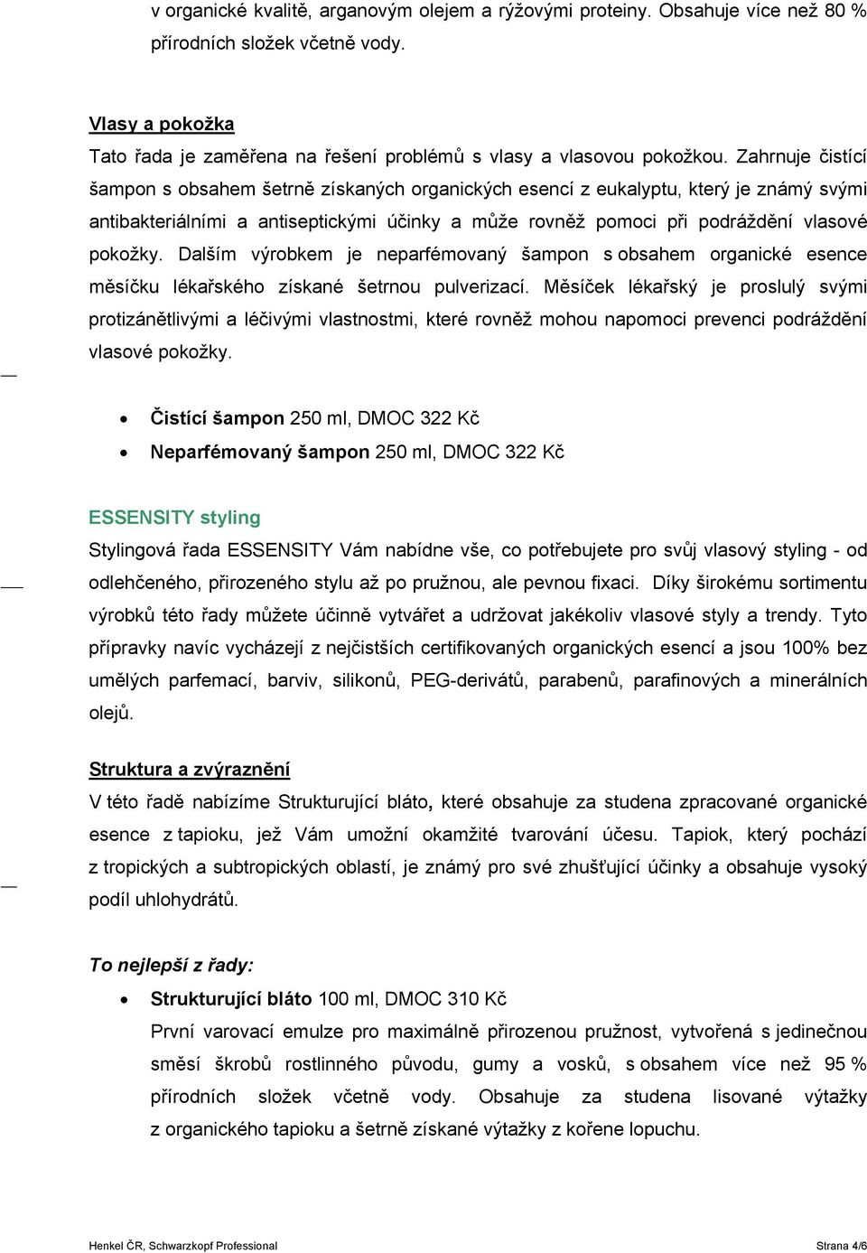 Dalším výrobkem je neparfémovaný šampon s obsahem organické esence měsíčku lékařského získané šetrnou pulverizací.