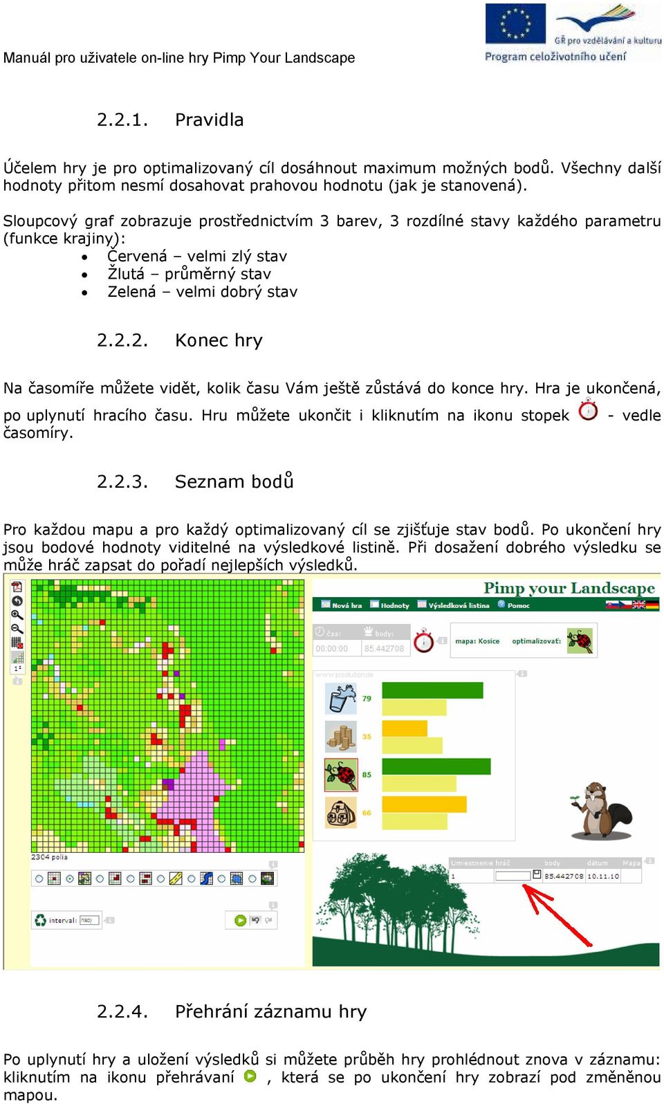 2.2. Konec hry Na časomíře můžete vidět, kolik času Vám ještě zůstává do konce hry. Hra je ukončená, po uplynutí hracího času. Hru můžete ukončit i kliknutím na ikonu stopek časomíry. - vedle 2.2.3.