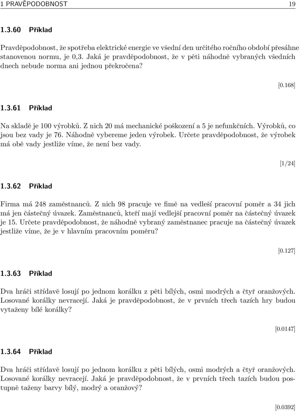 Z nich 20 má mechanické poškození a 5 je nefunkčních. Výrobků, co jsou bez vady je 76. Náhodně vybereme jeden výrobek. Určete pravděpodobnost, že výrobek má obě vady jestliže víme, že není bez vady.