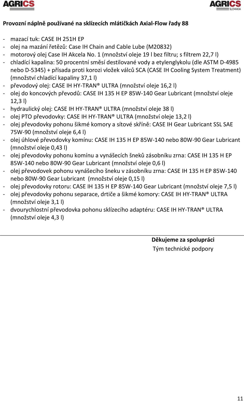 (CASE IH Cooling System Treatment) (množství chladící kapaliny 37,1 l) - převodový olej: CASE IH HY-TRAN ULTRA (množství oleje 16,2 l) - olej do koncových převodů: CASE IH 135 H EP 85W-140 Gear