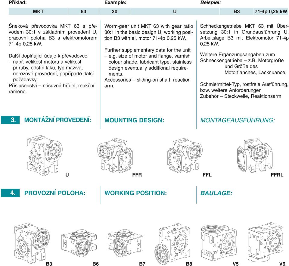 Montážní provedení: B3 Worm-gear unt MKT 63 wth gear rato 30:1 n the basc desgn U, workng poston B3 wth el. motor 71-4p 0,25 kw. Further supplementary data for the unt e.g. sze of motor and flange, varnsh colour shade, lubrcant type, stanless desgn eventually addtonal requrements.