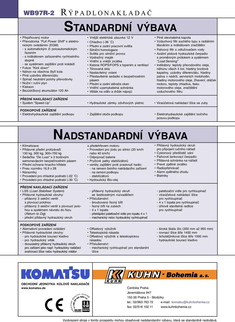 Vnìjší elektrická zásuvka 12 V Chladivo (-36 C) Pøední a zadní pracovní svìtla Silnièní homologace Svìtla pro silnièní provoz Výstražný maják Vnitøní a vnìjší zrcátka Kabina ROPS/FOPS s topením a