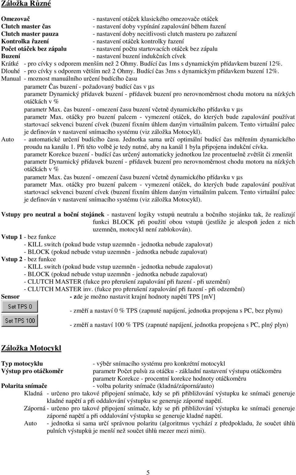 pro cívky s odporem menším než 2 Ohmy. Budící čas 1ms s dynamickým přídavkem buzení 12%. Dlouhé - pro cívky s odporem větším než 2 Ohmy. Budící čas 3ms s dynamickým přídavkem buzení 12%.