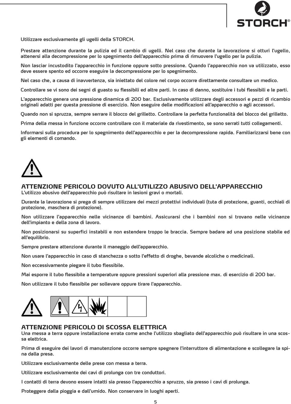 Non lasciar incustodito l'apparecchio in funzione oppure sotto pressione. Quando l'apparecchio non va utilizzato, esso deve essere spento ed occorre eseguire la decompressione per lo spegnimento.