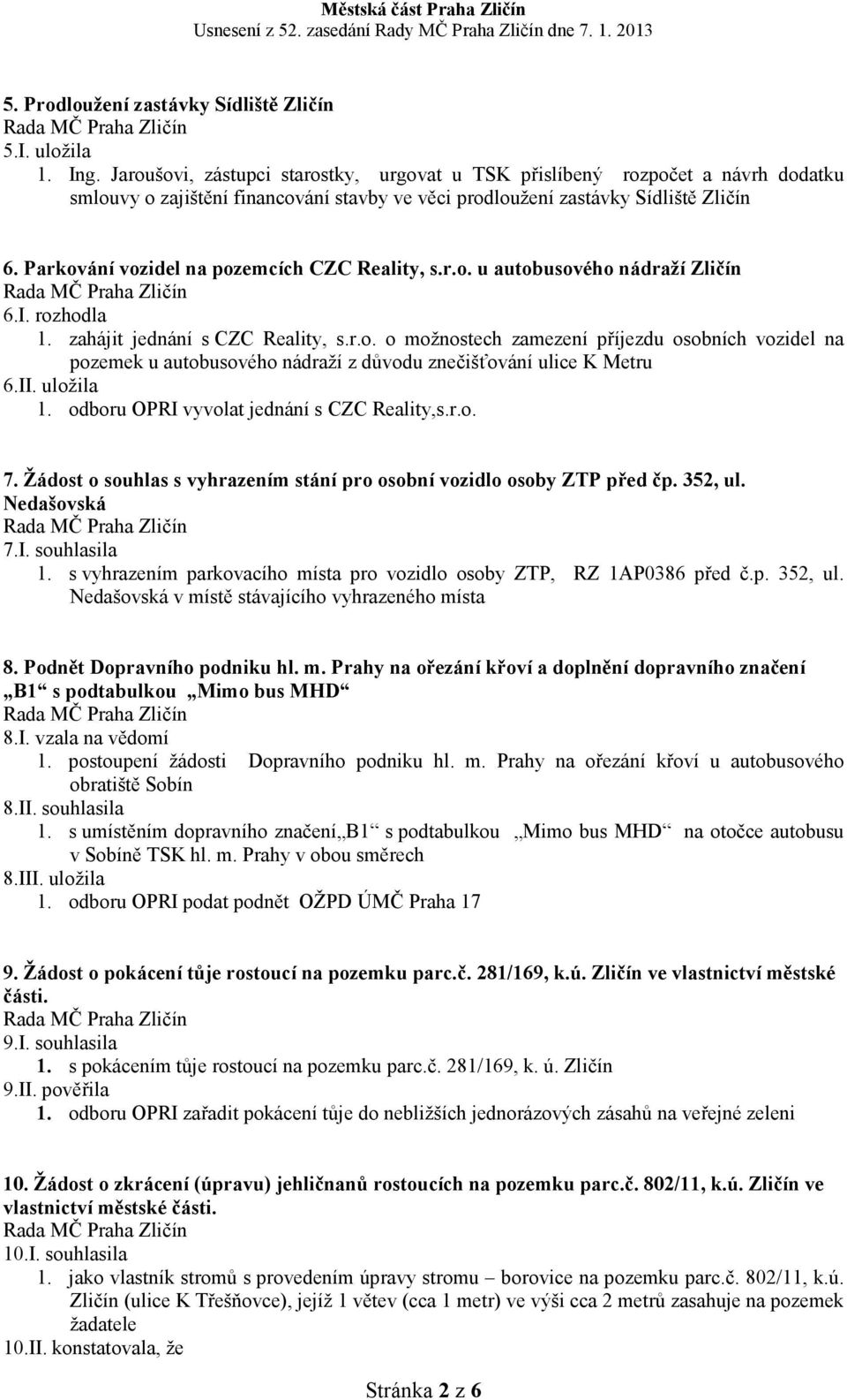 Parkování vozidel na pozemcích CZC Reality, s.r.o. u autobusového nádraží Zličín 6.I. rozhodla 1. zahájit jednání s CZC Reality, s.r.o. o možnostech zamezení příjezdu osobních vozidel na pozemek u autobusového nádraží z důvodu znečišťování ulice K Metru 6.