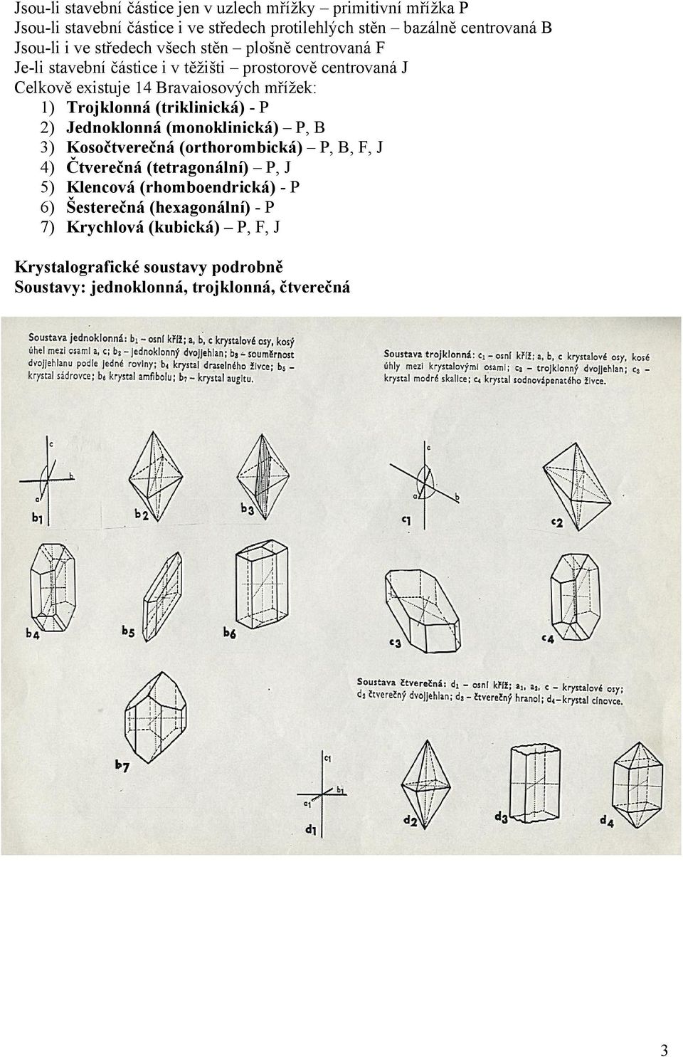 Trojklonná (triklinická) - P 2) Jednoklonná (monoklinická) P, B 3) Kosočtverečná (orthorombická) P, B, F, J 4) Čtverečná (tetragonální) P, J 5) Klencová