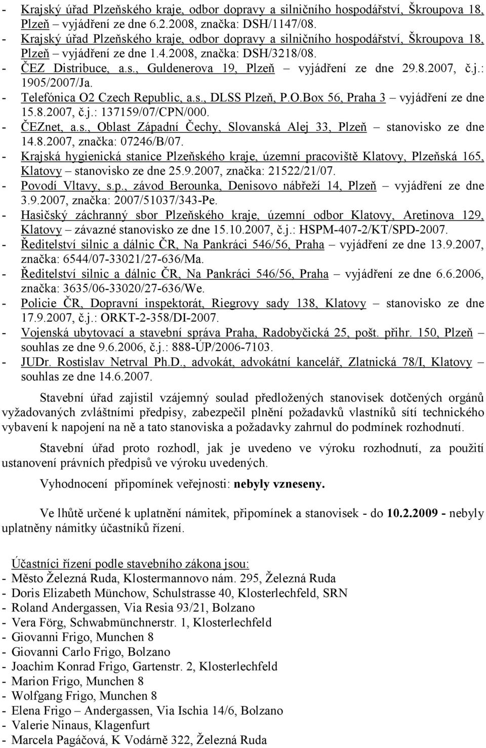 8.2007, č.j.: 1905/2007/Ja. - Telefónica O2 Czech Republic, a.s., DLSS Plzeň, P.O.Box 56, Praha 3 vyjádření ze dne 15.8.2007, č.j.: 137159/07/CPN/000. - ČEZnet, a.s., Oblast Západní Čechy, Slovanská Alej 33, Plzeň stanovisko ze dne 14.