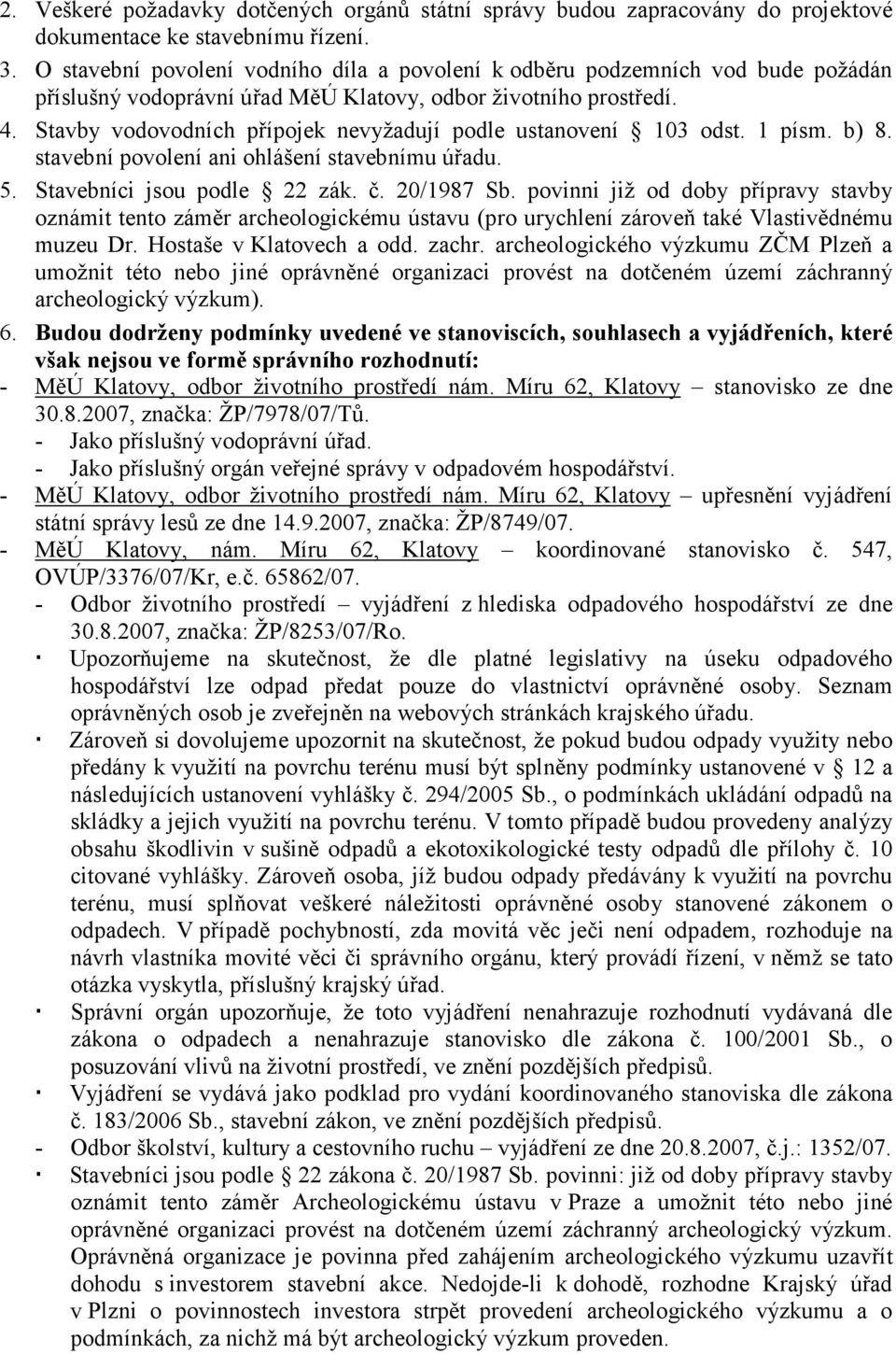 Stavby vodovodních přípojek nevyžadují podle ustanovení 103 odst. 1 písm. b) 8. stavební povolení ani ohlášení stavebnímu úřadu. 5. Stavebníci jsou podle 22 zák. č. 20/1987 Sb.