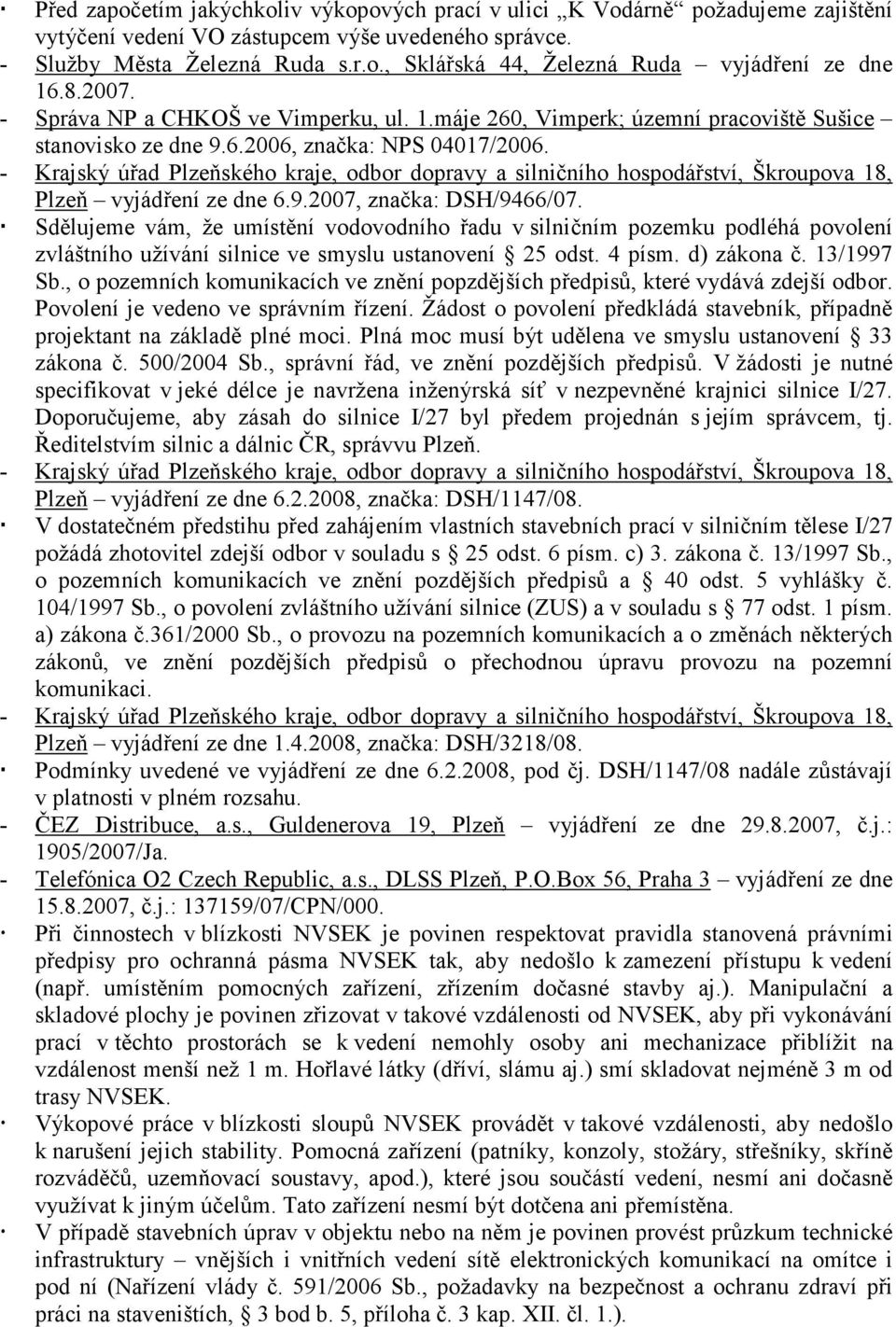 - Krajský úřad Plzeňského kraje, odbor dopravy a silničního hospodářství, Škroupova 18, Plzeň vyjádření ze dne 6.9.2007, značka: DSH/9466/07.