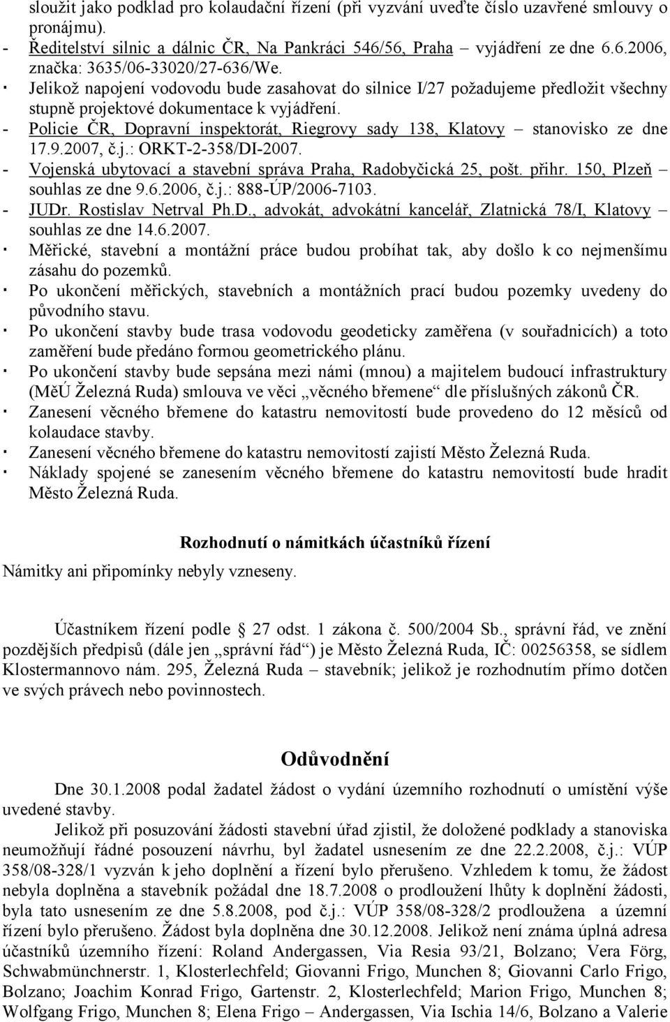 - Policie ČR, Dopravní inspektorát, Riegrovy sady 138, Klatovy stanovisko ze dne 17.9.2007, č.j.: ORKT-2-358/DI-2007. - Vojenská ubytovací a stavební správa Praha, Radobyčická 25, pošt. přihr.