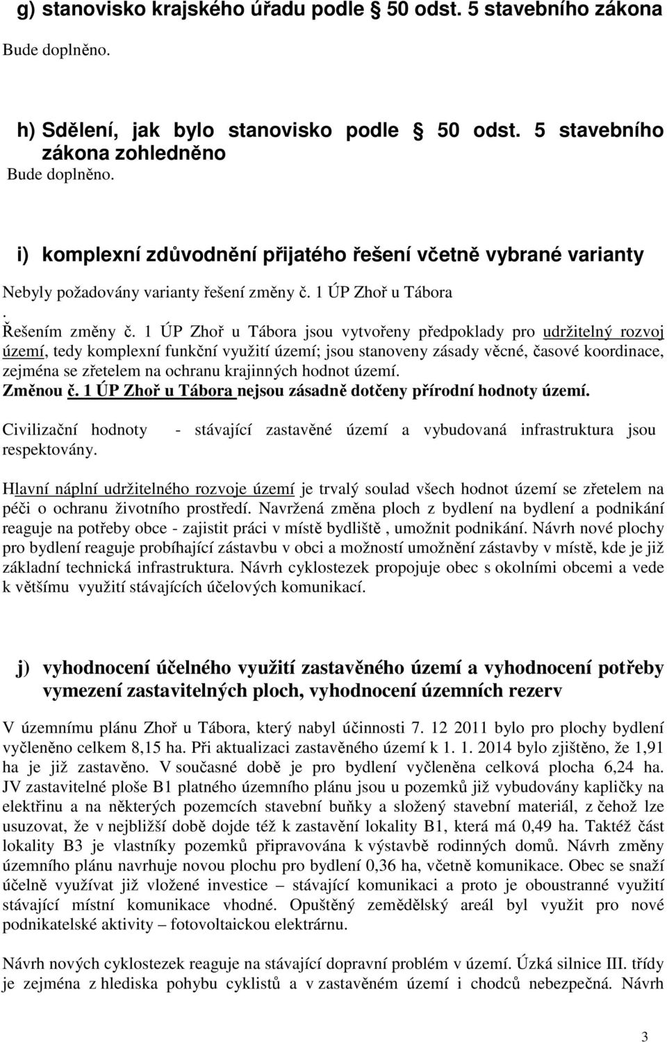 1 ÚP Zhoř u Tábora jsou vytvořeny předpoklady pro udržitelný rozvoj území, tedy komplexní funkční využití území; jsou stanoveny zásady věcné, časové koordinace, zejména se zřetelem na ochranu