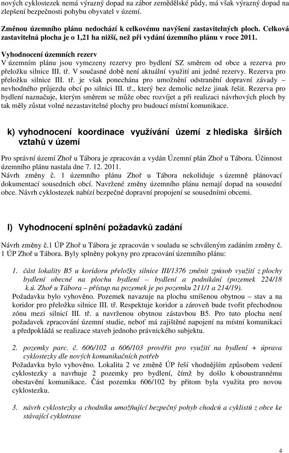 Vyhodnocení územních rezerv V územním plánu jsou vymezeny rezervy pro bydlení SZ směrem od obce a rezerva pro přeložku silnice III. tř. V současné době není aktuální využití ani jedné rezervy.