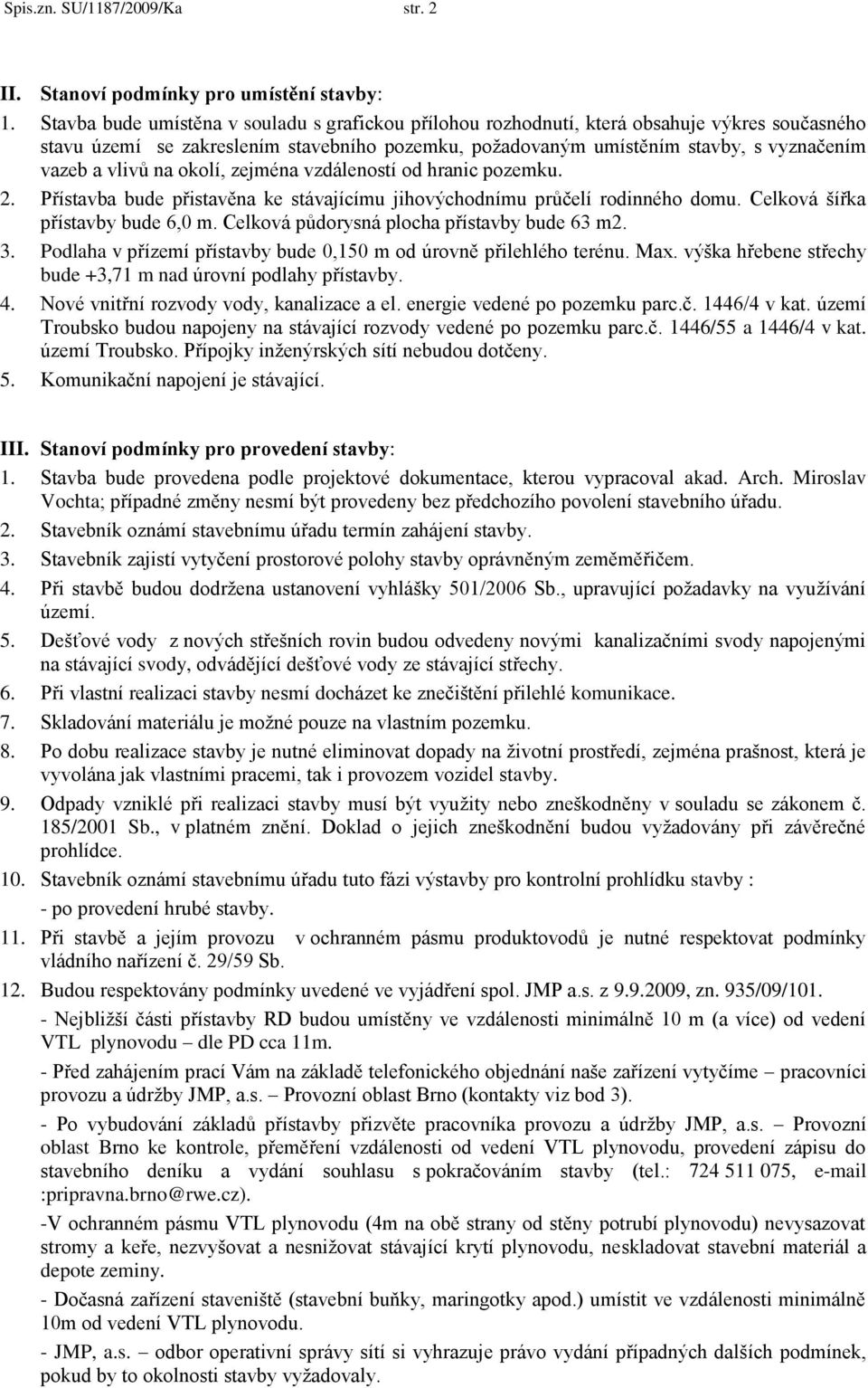 vlivů na okolí, zejména vzdáleností od hranic pozemku. 2. Přístavba bude přistavěna ke stávajícímu jihovýchodnímu průčelí rodinného domu. Celková šířka přístavby bude 6,0 m.