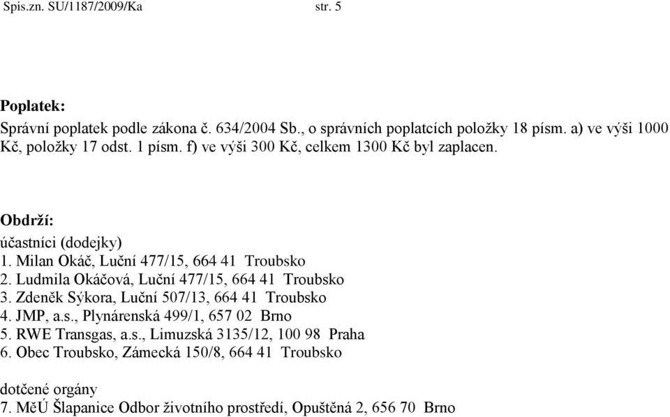 Milan Okáč, Luční 477/15, 664 41 Troubsko 2. Ludmila Okáčová, Luční 477/15, 664 41 Troubsko 3. Zdeněk Sýkora, Luční 507/13, 664 41 Troubsko 4. JMP, a.s., Plynárenská 499/1, 657 02 Brno 5.