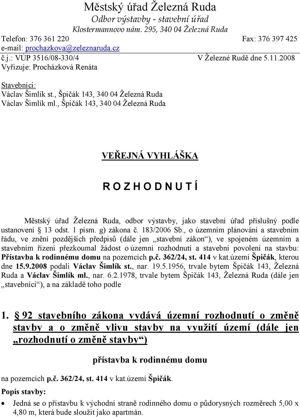 , Špičák 143, 340 04 Železná Ruda VEŘEJNÁ VYHLÁŠKA R O Z H O D N U T Í Městský úřad Železná Ruda, odbor výstavby, jako stavební úřad příslušný podle ustanovení 13 odst. 1 písm. g) zákona č.