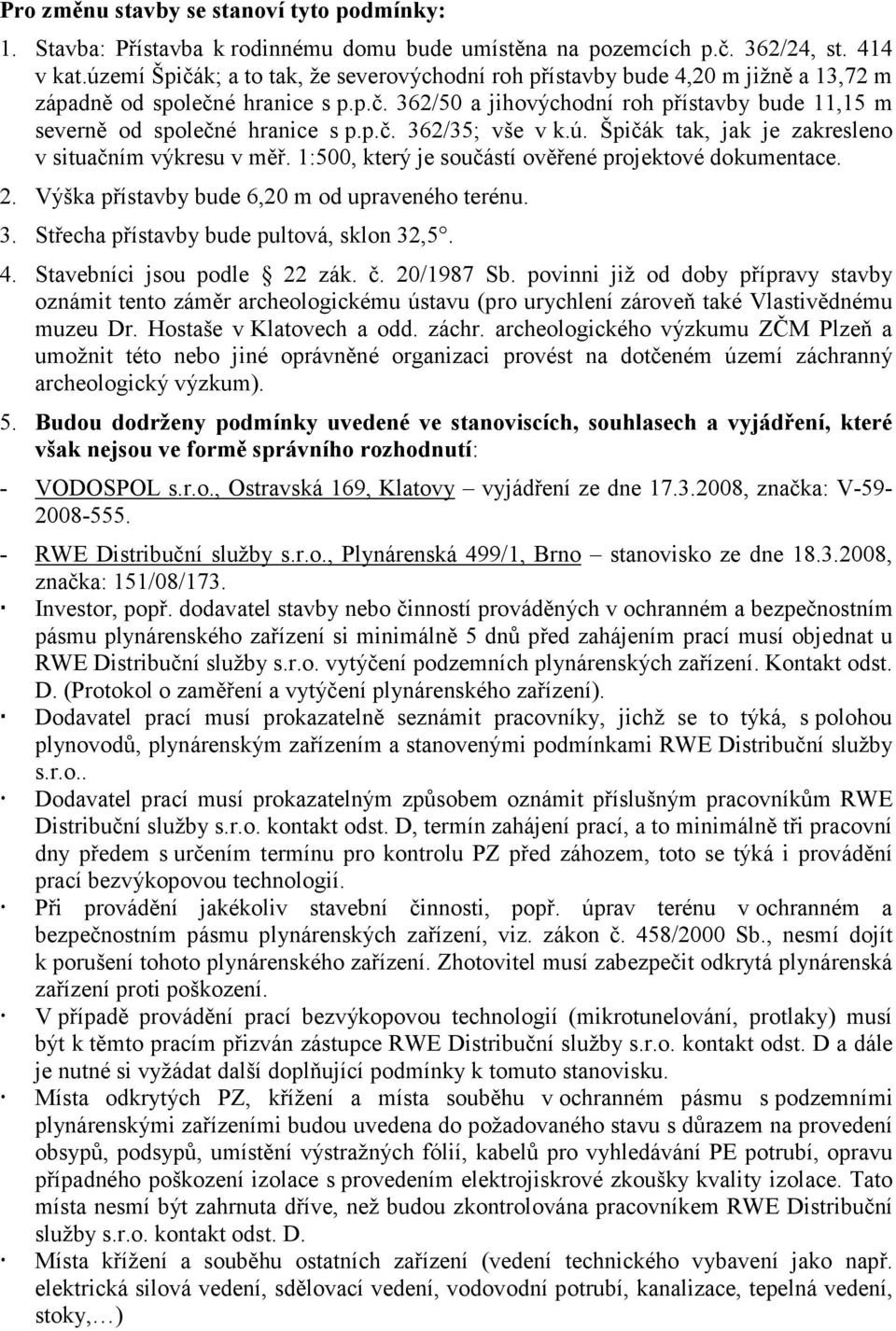 p.č. 362/35; vše v k.ú. Špičák tak, jak je zakresleno v situačním výkresu v měř. 1:500, který je součástí ověřené projektové dokumentace. 2. Výška přístavby bude 6,20 m od upraveného terénu. 3. Střecha přístavby bude pultová, sklon 32,5.