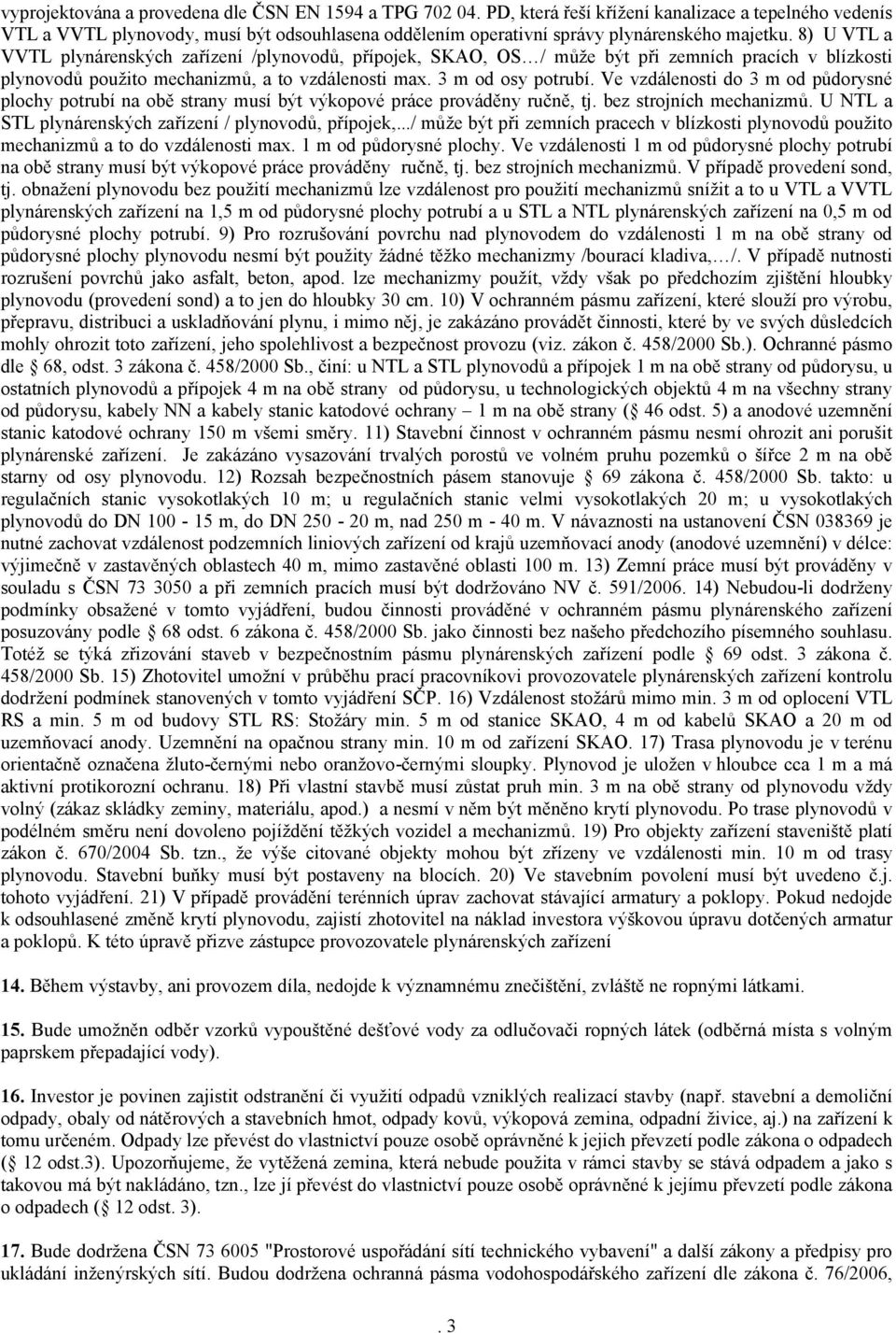 8) U VTL a VVTL plynárenských zařízení /plynovodů, přípojek, SKAO, OS / může být při zemních pracích v blízkosti plynovodů použito mechanizmů, a to vzdálenosti max. 3 m od osy potrubí.
