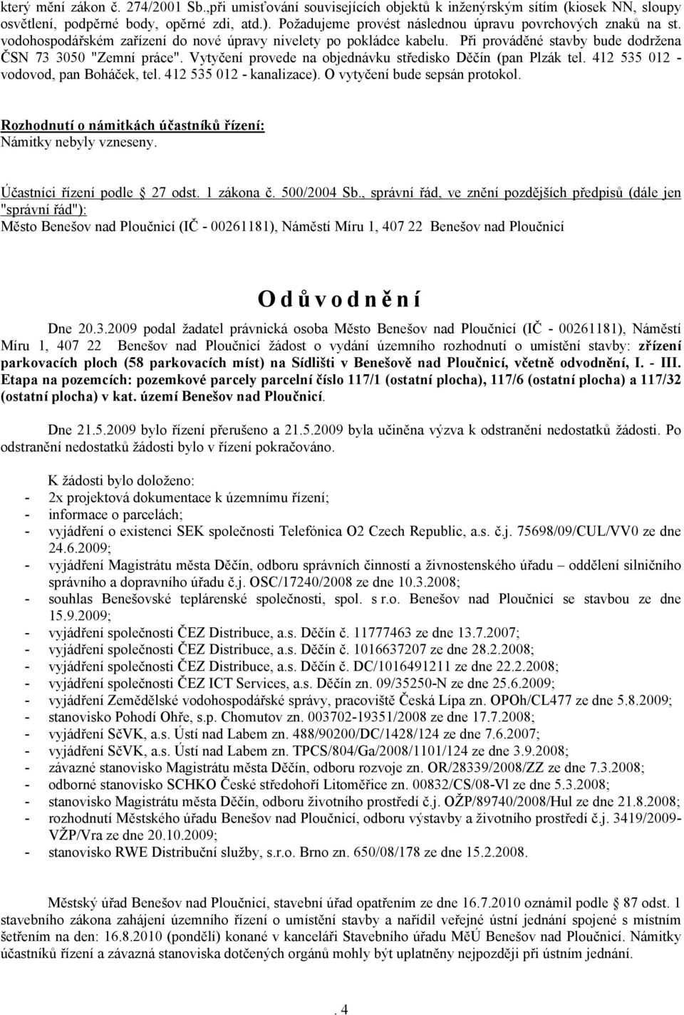 Vytyčení provede na objednávku středisko Děčín (pan Plzák tel. 412 535 012 - vodovod, pan Boháček, tel. 412 535 012 - kanalizace). O vytyčení bude sepsán protokol.