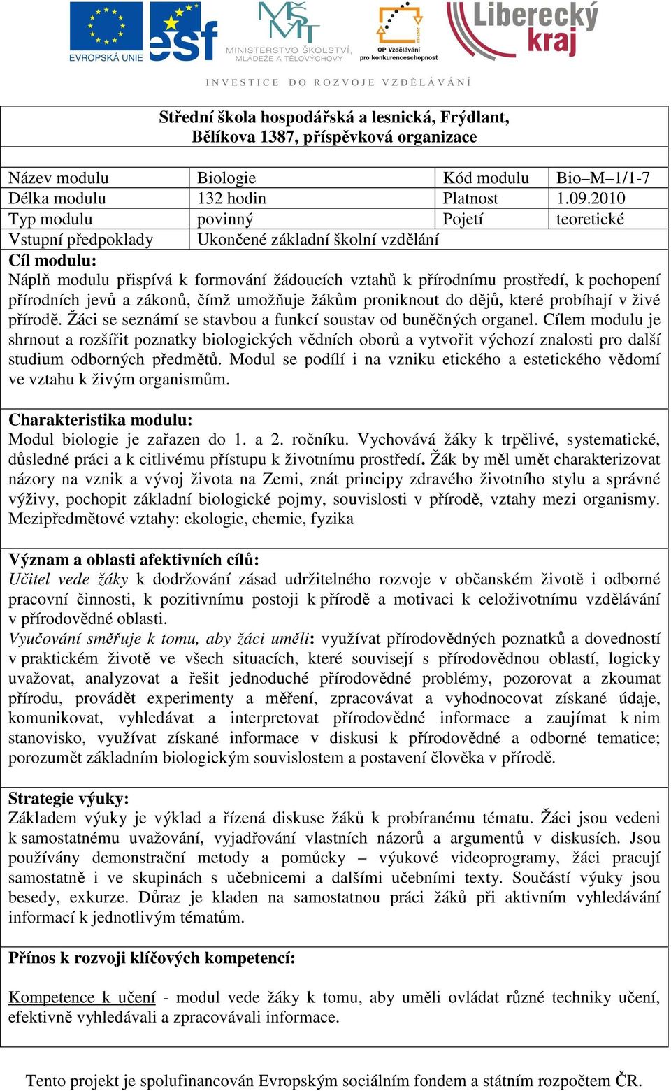 přírodních jevů a zákonů, čímž umožňuje žákům proniknout do dějů, které probíhají v živé přírodě. Žáci se seznámí se stavbou a funkcí soustav od buněčných organel.