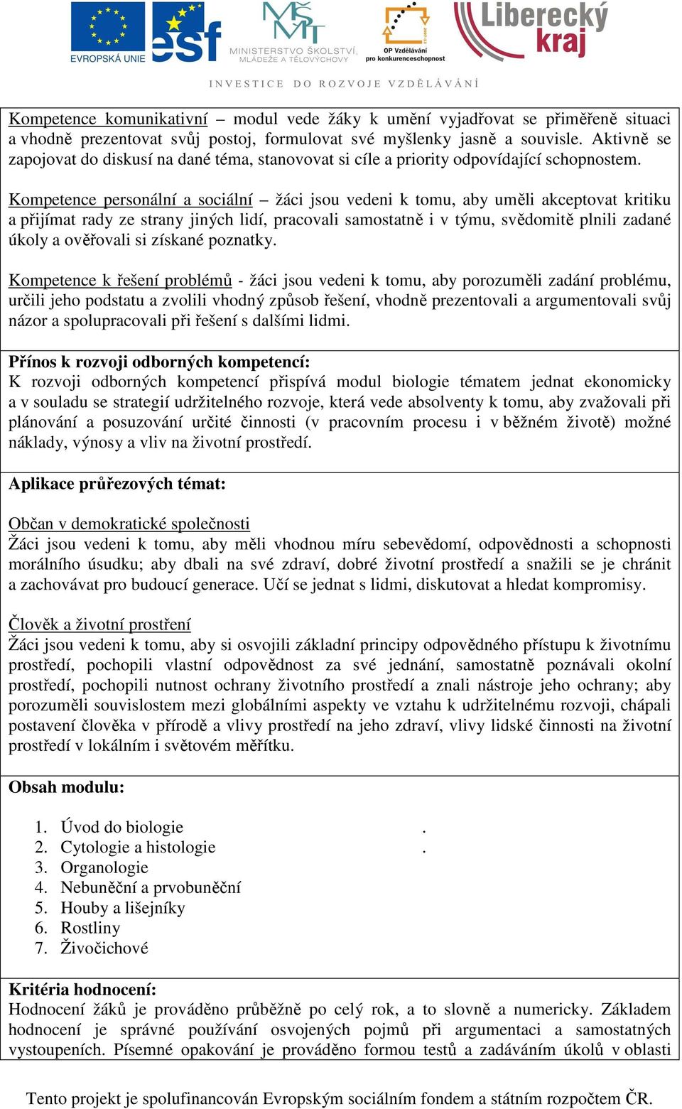 Kompetence personální a sociální žáci jsou vedeni k tomu, aby uměli akceptovat kritiku a přijímat rady ze strany jiných lidí, pracovali samostatně i v týmu, svědomitě plnili zadané úkoly a ověřovali