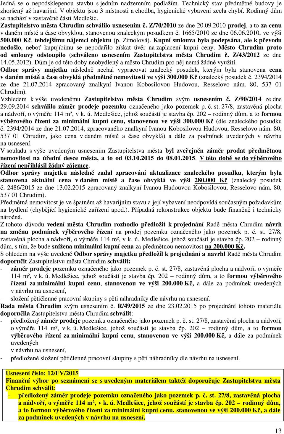 2010 prodej, a to za cenu v daném místě a čase obvyklou, stanovenou znaleckým posudkem č. 1665/2010 ze dne 06.06.2010, ve výši 500.000 Kč, tehdejšímu nájemci objektu (p. Zimolová).