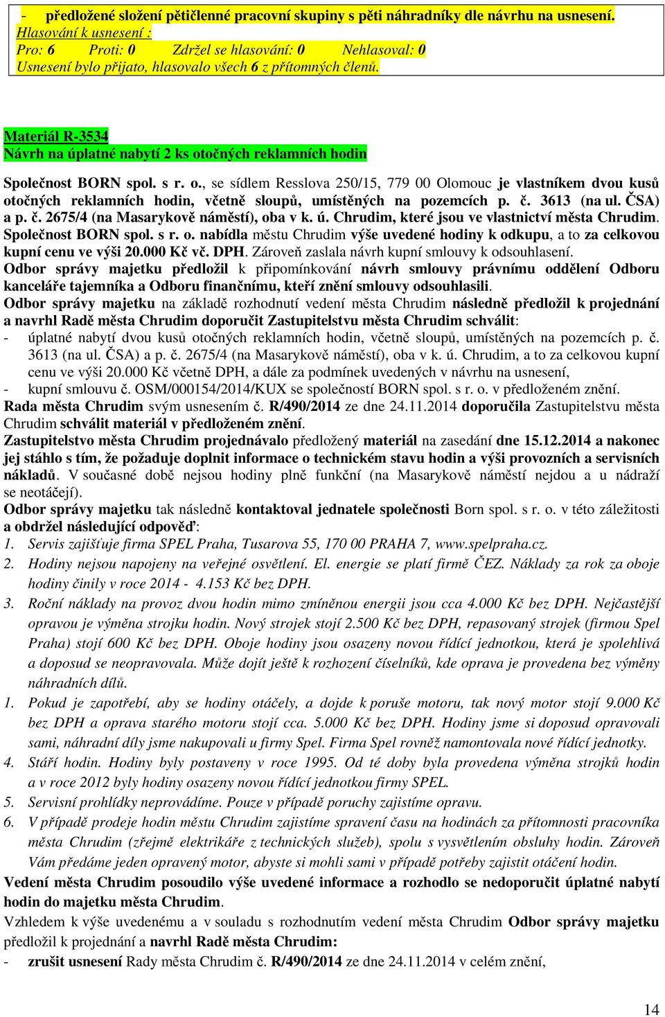 Materiál R-3534 Návrh na úplatné nabytí 2 ks otočných reklamních hodin Společnost BORN spol. s r. o., se sídlem Resslova 250/15, 779 00 Olomouc je vlastníkem dvou kusů otočných reklamních hodin, včetně sloupů, umístěných na pozemcích p.