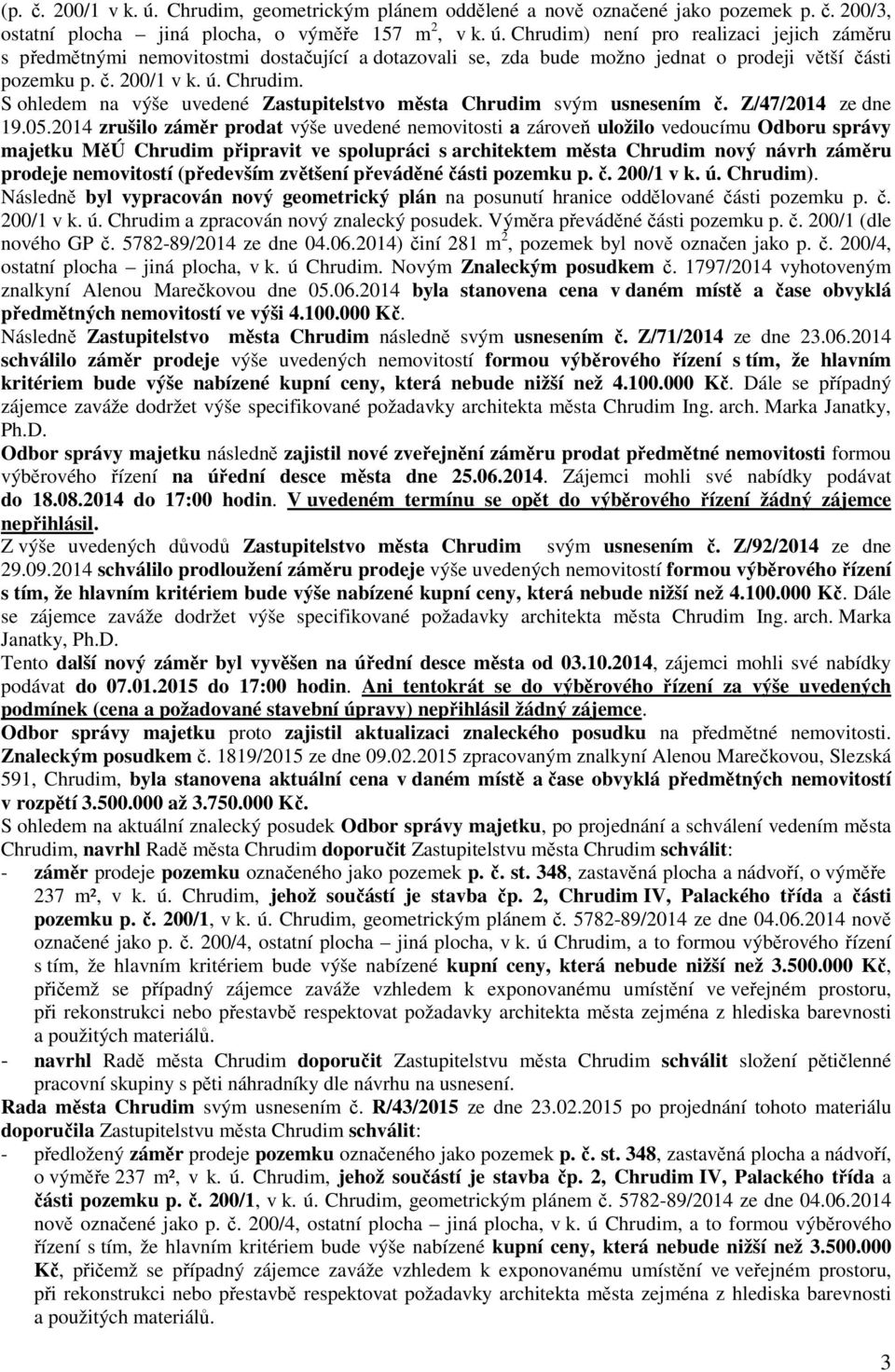 2014 zrušilo záměr prodat výše uvedené nemovitosti a zároveň uložilo vedoucímu Odboru správy majetku MěÚ Chrudim připravit ve spolupráci s architektem města Chrudim nový návrh záměru prodeje